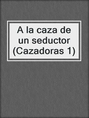 cover image of A la caza de un seductor (Cazadoras 1)