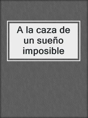 cover image of A la caza de un sueño imposible