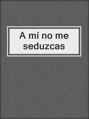 cover image of A mí no me seduzcas