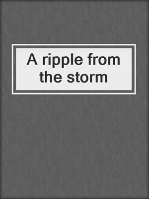 A ripple from the storm