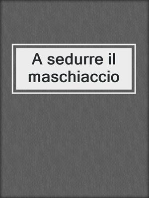 cover image of A sedurre il maschiaccio