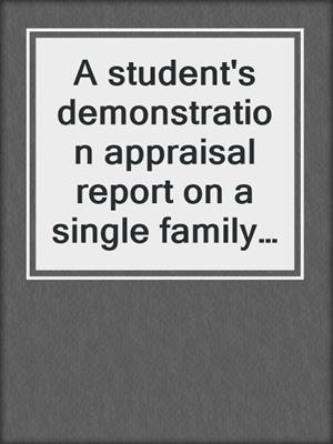 A student's demonstration appraisal report on a single family residence