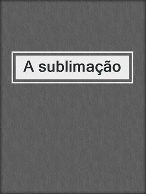 cover image of A sublimação