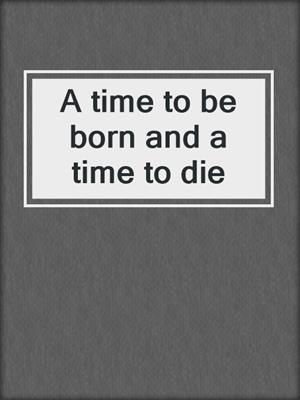 A time to be born and a time to die