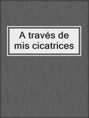 cover image of A través de mis cicatrices