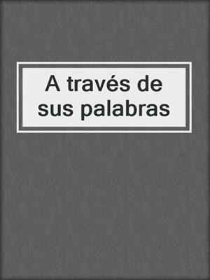 cover image of A través de sus palabras