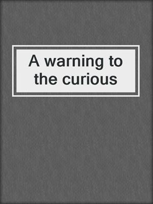 A warning to the curious