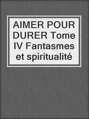 cover image of AIMER POUR DURER Tome IV Fantasmes et spiritualité