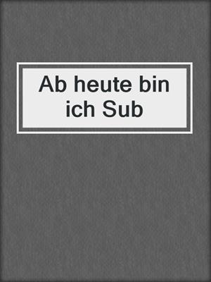 cover image of Ab heute bin ich Sub