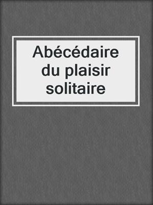 cover image of Abécédaire du plaisir solitaire