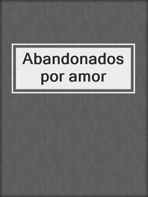 cover image of Abandonados por amor