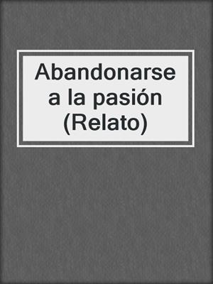 cover image of Abandonarse a la pasión (Relato)