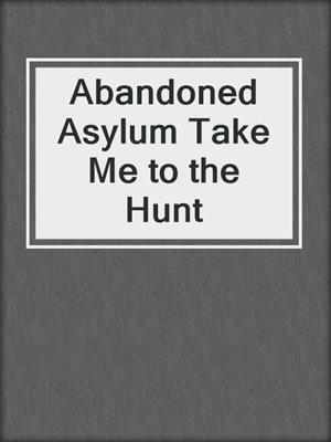 cover image of Abandoned Asylum Take Me to the Hunt
