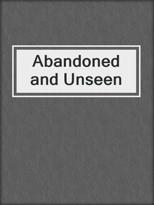 cover image of Abandoned and Unseen