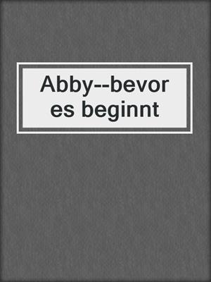 cover image of Abby--bevor es beginnt