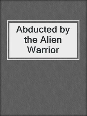 cover image of Abducted by the Alien Warrior