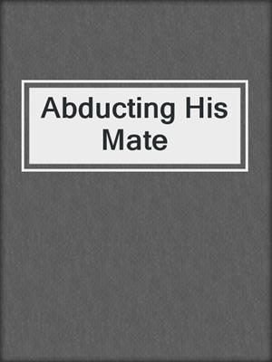 cover image of Abducting His Mate