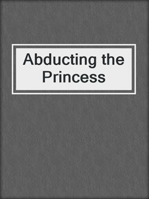 cover image of Abducting the Princess