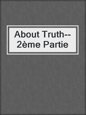 cover image of About Truth--2ème Partie