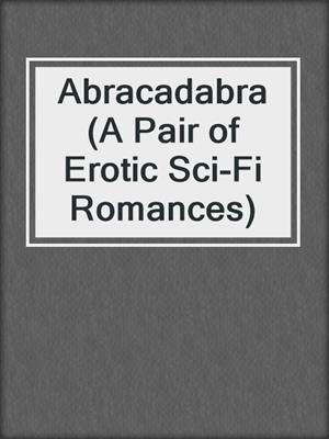 cover image of Abracadabra (A Pair of Erotic Sci-Fi Romances)