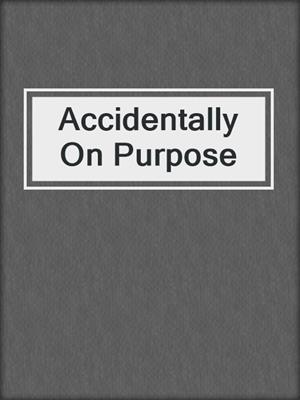 cover image of Accidentally On Purpose