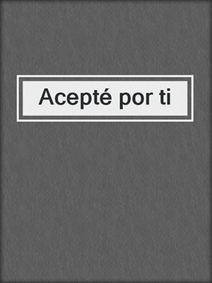 cover image of Acepté por ti
