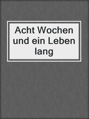 cover image of Acht Wochen und ein Leben lang