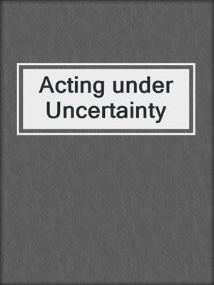 Acting under Uncertainty