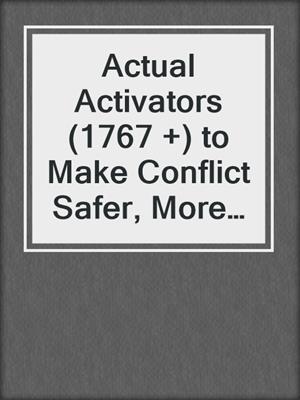cover image of Actual Activators (1767 +) to Make Conflict Safer, More Productive, and More Fun