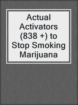 cover image of Actual Activators (838 +) to Stop Smoking Marijuana