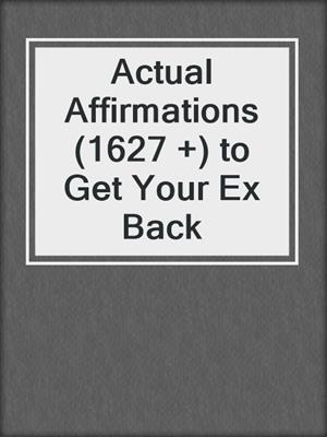 cover image of Actual Affirmations (1627 +) to Get Your Ex Back