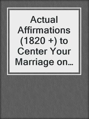 Actual Affirmations (1820 +) to Center Your Marriage on Christ