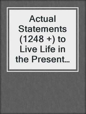 cover image of Actual Statements (1248 +) to Live Life in the Present Moment, Relieve Stress and Reduce Anxiety