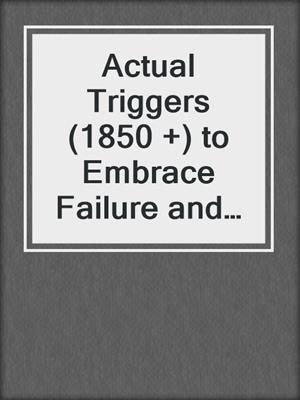 cover image of Actual Triggers (1850 +) to Embrace Failure and Achieve Transformational Success