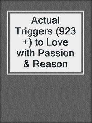 cover image of Actual Triggers (923 +) to Love with Passion & Reason