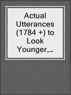 cover image of Actual Utterances (1784 +) to Look Younger, Radiate Beauty and Live the Life You Crave