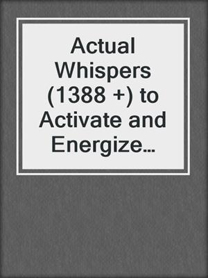 cover image of Actual Whispers (1388 +) to Activate and Energize Your Aura and Chakras
