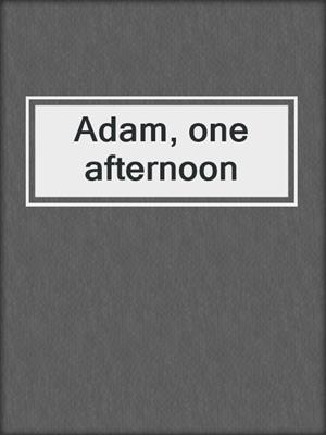 Adam, one afternoon