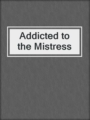cover image of Addicted to the Mistress