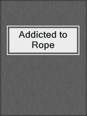 cover image of Addicted to Rope