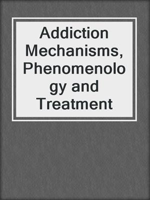 Addiction Mechanisms, Phenomenology and Treatment