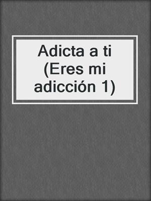 cover image of Adicta a ti (Eres mi adicción 1)