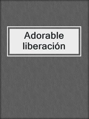 cover image of Adorable liberación