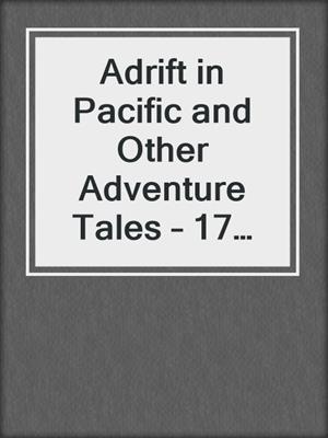 cover image of Adrift in Pacific and Other Adventure Tales – 17 Books in One Volume (Illustrated)