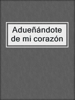 cover image of Adueñándote de mi corazón