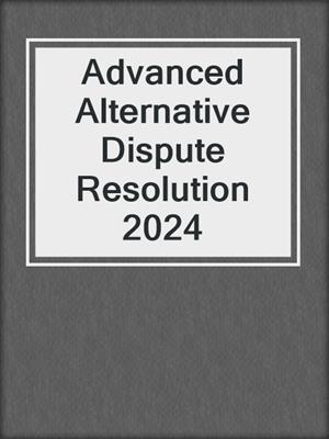 Advanced Alternative Dispute Resolution 2024