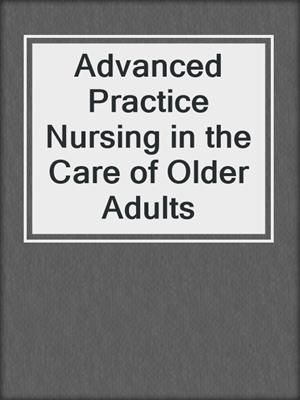 Advanced Practice Nursing in the Care of Older Adults