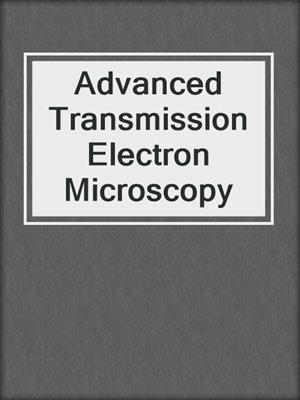 Advanced Transmission Electron Microscopy