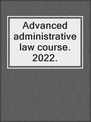 Advanced administrative law course. 2022.