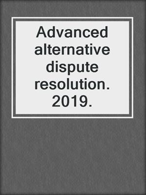Advanced alternative dispute resolution. 2019.